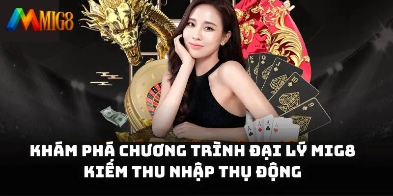 Khám phá đại lý MIG8 cho những ai muốn kiếm thu nhập thụ động