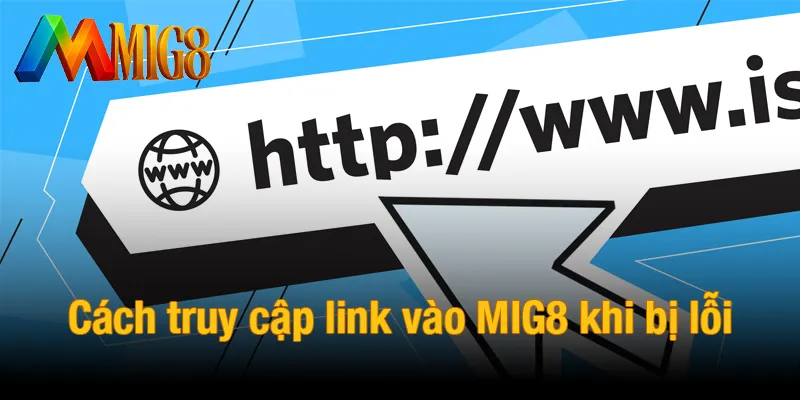 Cách truy cập link vào MIG8 khi bị lỗi