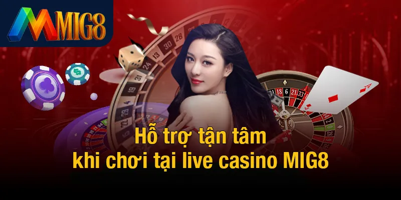 Hỗ trợ tận tâm khi chơi tại live casino MIG8