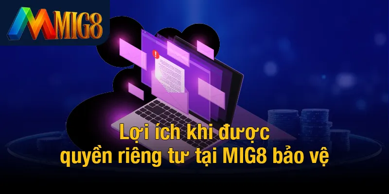 Lợi ích khi được quyền riêng tư tại MIG8 bảo vệ