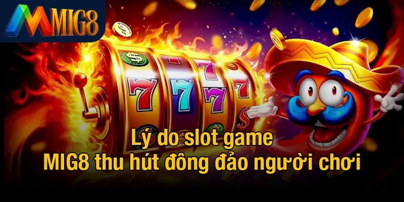 Lý do slot game MIG8 thu hút đông đảo người chơi