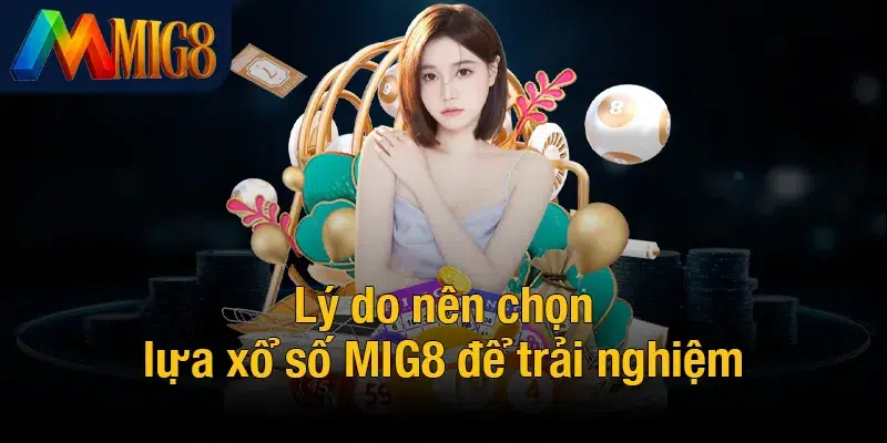 Lý do nên chọn lựa xổ số MIG8 để trải nghiệm